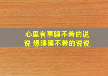 心里有事睡不着的说说 想睡睡不着的说说